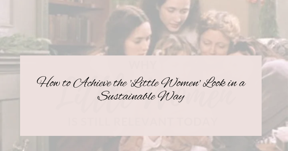How to Achieve the 'Little Women' Look in a Sustainable Way