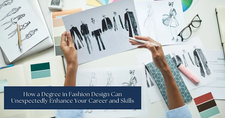 How a Degree in Fashion Design Can Unexpectedly Enhance Your Career and Skills