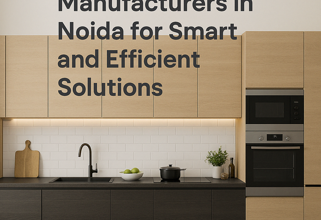 Modular Kitchen Manufacturers in Noida for Smart and Efficient Solutions